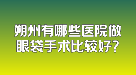 朔州有哪些医院做眼袋手术比较好？