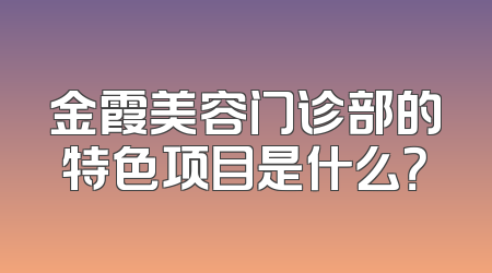 金霞美容门诊部的特色项目是什么？