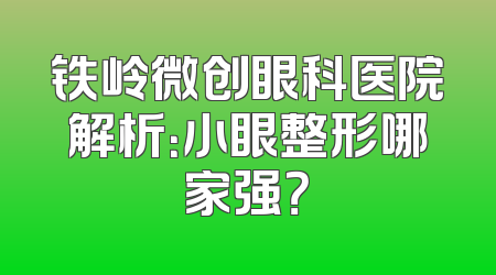 铁岭微创眼科医院解析：小眼整形哪家强？