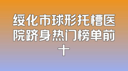 绥化市球形托槽医院跻身热门榜单前十