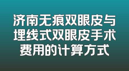 济南无痕双眼皮与埋线式双眼皮手术费用的计算方式
