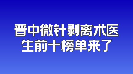 晋中微针剥离术医生前十榜单来了