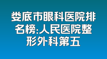 娄底市眼科医院排名榜：人民医院整形外科第五