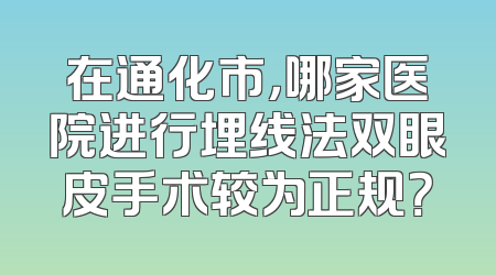 在通化市，哪家医院进行埋线法双眼皮手术较为正规？