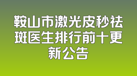鞍山市激光皮秒祛斑医生排行前十更新公告