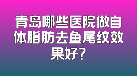 青岛哪些医院做自体脂肪去鱼尾纹效果好？
