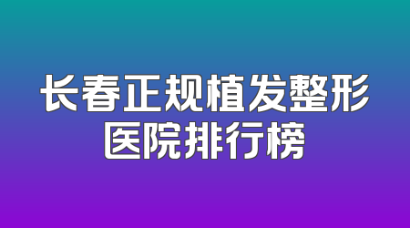 长春正规植发整形医院排行榜