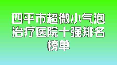 四平市超微小气泡治疗医院十强排名榜单