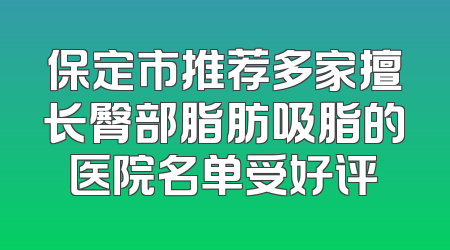 保定市推荐多家擅长臀部脂肪吸脂的医院名单受好评