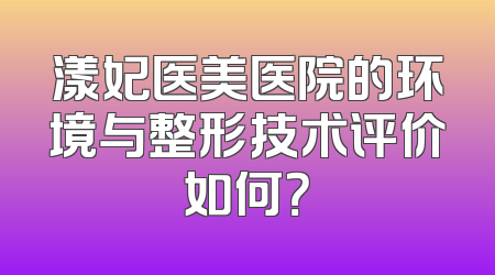 漾妃医美医院的环境与整形技术评价如何？