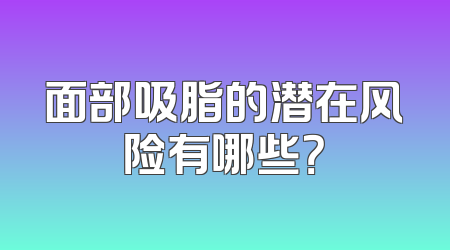面部吸脂的潜在风险有哪些？