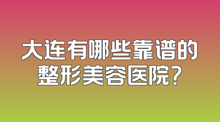 大连有哪些靠谱的整形美容医院？