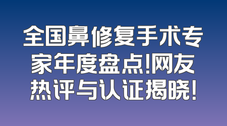 全国鼻修复手术专家年度盘点！网友热评与认证揭晓！