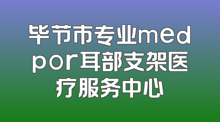 毕节市专业medpor耳部支架医疗服务中心