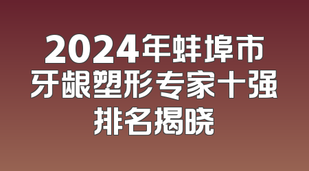 2024年蚌埠市牙龈塑形专家十强排名揭晓