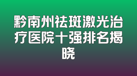 黔南州祛斑激光治疗医院十强排名揭晓