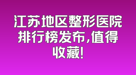 江苏地区整形医院排行榜发布，值得收藏！