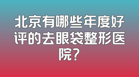 北京有哪些年度好评的去眼袋整形医院？