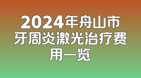 2024年舟山市牙周炎激光治疗费用一览