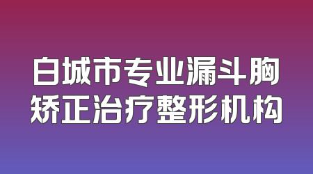白城市专业漏斗胸矫正治疗整形机构