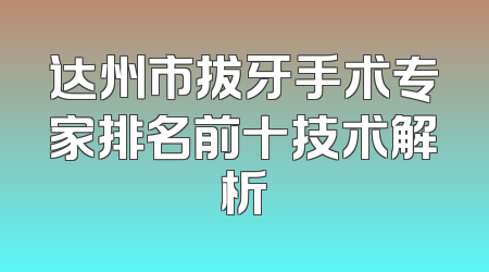 达州市拔牙手术专家排名前十技术解析