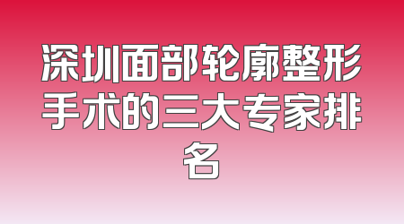 深圳面部轮廓整形手术的三大专家排名