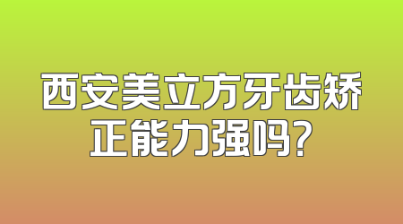 西安美立方牙齿矫正能力强吗？