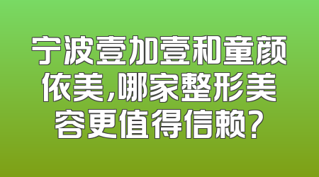 宁波壹加壹和童颜依美，哪家整形美容更值得信赖？