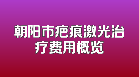 朝阳市疤痕激光治疗费用概览