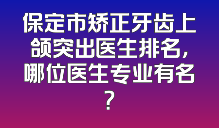 保定市矫正牙齿上颌突出医生排名，哪位医生专业有名？