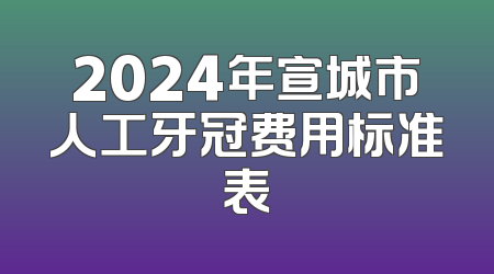 2024年宣城市人工牙冠费用标准表
