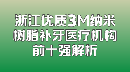 浙江优质3M纳米树脂补牙医疗机构前十强解析