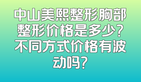 中山美熙整形胸部整形价格是多少？不同方式价格有波动吗？