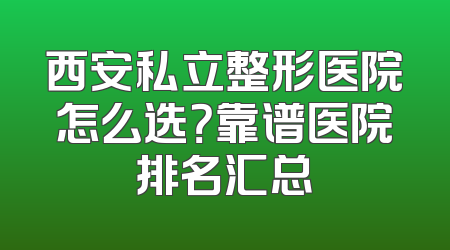 西安私立整形医院怎么选？靠谱医院排名汇总