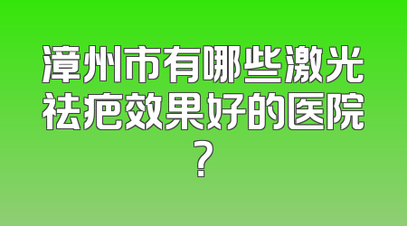 漳州市有哪些激光祛疤效果好的医院？