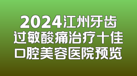 2024江州牙齿过敏酸痛治疗十佳口腔美容医院预览