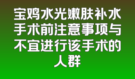 宝鸡水光嫩肤补水手术前注意事项与不宜进行该手术的人群