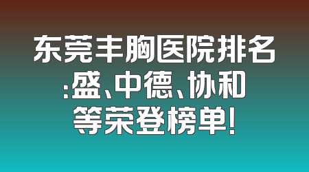 东莞丰胸医院排名：盛、中德、协和等荣登榜单！