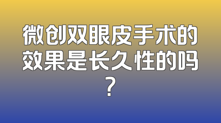 微创双眼皮手术的效果是长久性的吗？