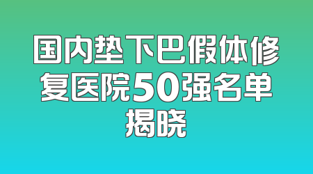 国内垫下巴假体修复医院50强名单揭晓