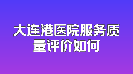 大连港医院服务质量评价如何