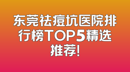 东莞祛痘坑医院排行榜TOP5精选推荐！