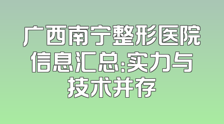 广西南宁整形医院信息汇总：实力与技术并存