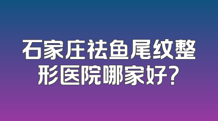 石家庄祛鱼尾纹整形医院哪家好？