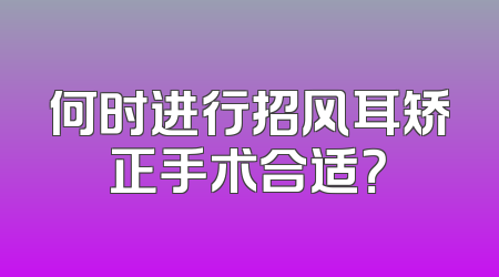 何时进行招风耳矫正手术合适？