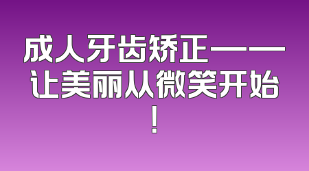 成人牙齿矫正——让美丽从微笑开始！