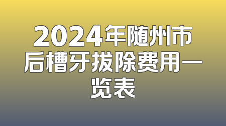 2024年随州市后槽牙拔除费用一览表