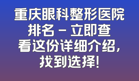 重庆眼科整形医院排名 - 立即查看这份详细介绍，找到选择！
