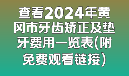 查看2024年黄冈市牙齿矫正及垫牙费用一览表（附免费观看链接）