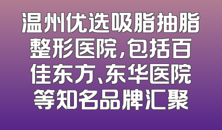 温州优选吸脂抽脂整形医院，包括百佳东方、东华医院等知名品牌汇聚